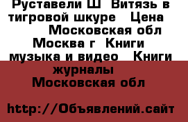 Руставели Ш. Витязь в тигровой шкуре › Цена ­ 3 000 - Московская обл., Москва г. Книги, музыка и видео » Книги, журналы   . Московская обл.